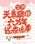 空间：天尊跪舔六万年还在追妻
